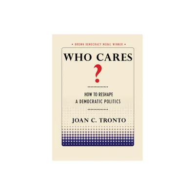 Who Cares? How to Reshape a Democratic Politics - (Brown Democracy Medal) by Joan C Tronto (Paperback)