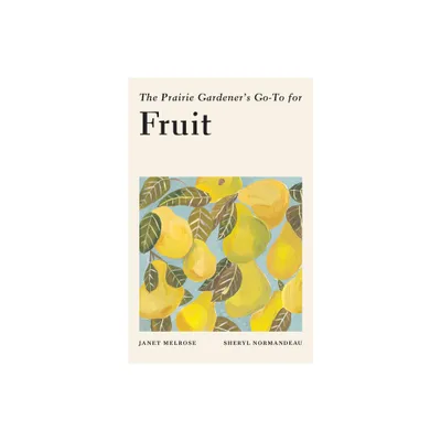 The Prairie Gardeners Go-To for Fruit - (Guides for the Prairie Gardener) by Janet Melrose & Sheryl Normandeau (Paperback)