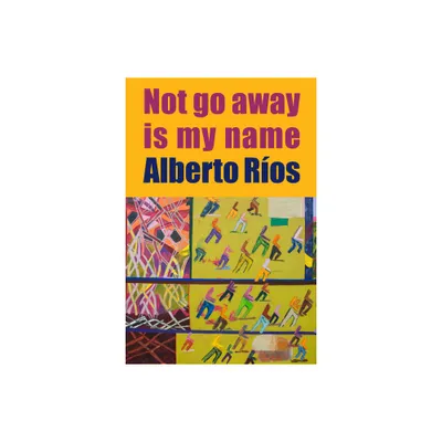 Not Go Away Is My Name - by Alberto Ros (Paperback)