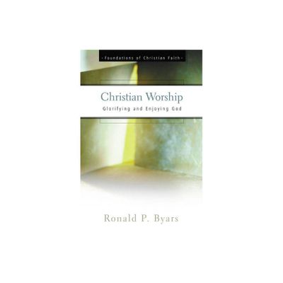 Christian Worship - (Foundations of Christian Faith) by Ronald P Byars (Paperback)