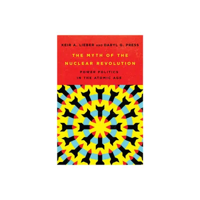 The Myth of the Nuclear Revolution - (Cornell Studies in Security Affairs) by Keir A Lieber & Daryl G Press (Hardcover)