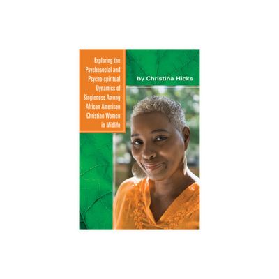 Exploring the Psychosocial and Psycho-spiritual Dynamics of Singleness Among African American Christian Women in Midlife - by Christina Hicks