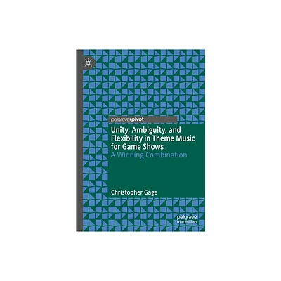 Unity, Ambiguity, and Flexibility in Theme Music for Game Shows - by Christopher Gage (Hardcover)