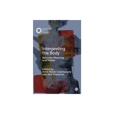 Interpreting the Body - (Interpretive Lenses in Sociology) by Anne Marie Champagne & Asia Friedman (Paperback)