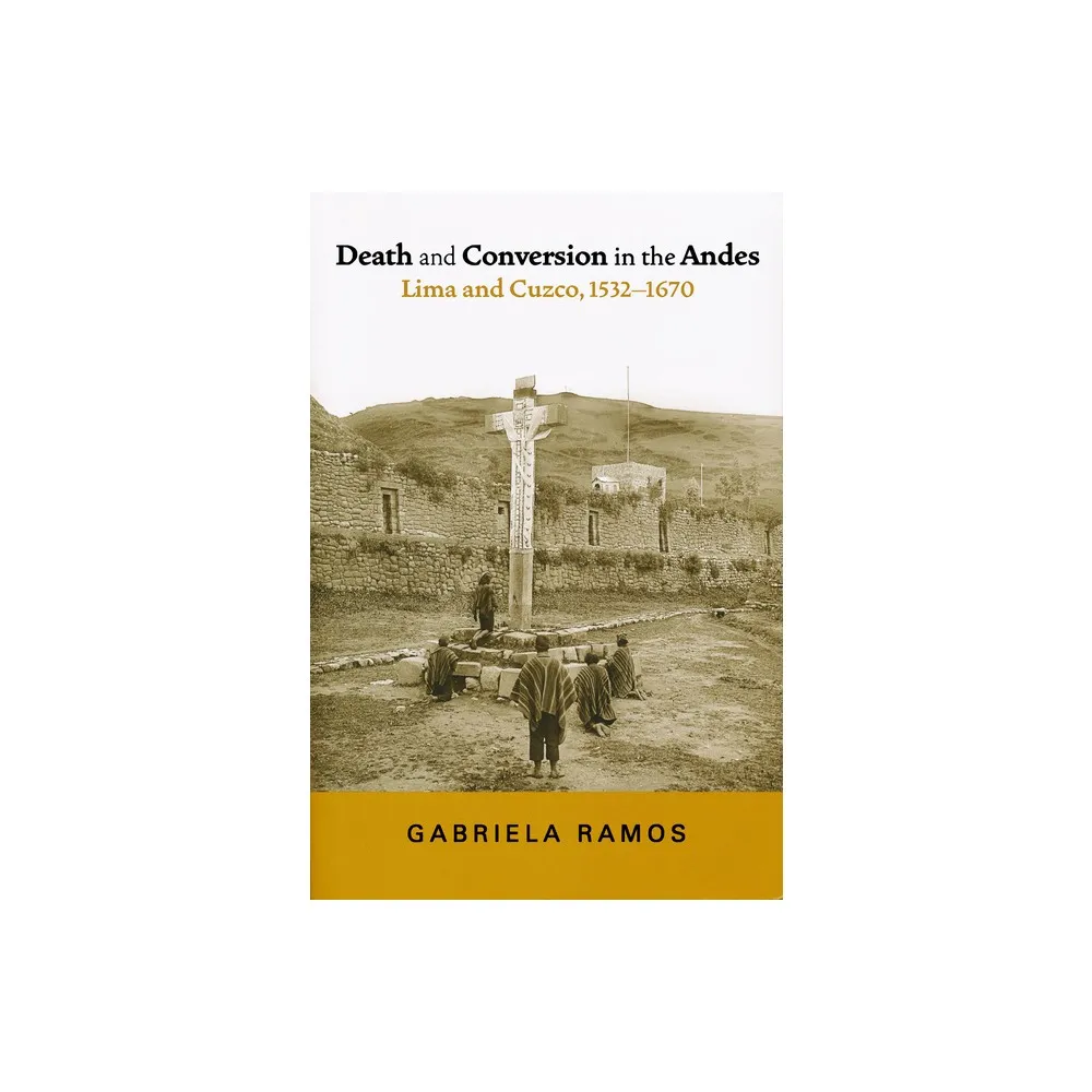 University of Notre Dame Press Death and Conversion in the Andes -  (History, Languages, and Cultures of the Spanish and Portugue) by Gabriela  Ramos (Paperback) | The Market Place