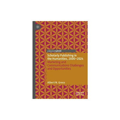 Scholarly Publishing in the Humanities, 2000-2024 - (Marketing and Communication in Higher Education) by Albert N Greco (Hardcover)