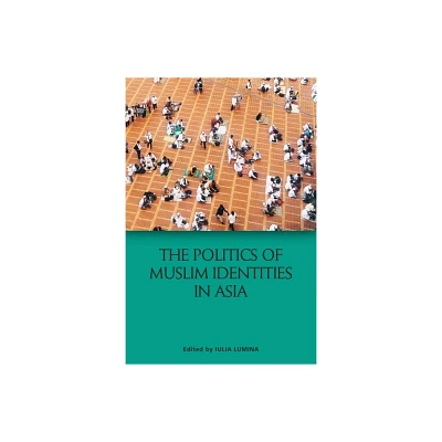 The Politics of Muslim Identities in Asia - by Iulia Lumina (Hardcover)