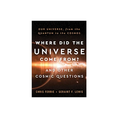 Where Did the Universe Come From? and Other Cosmic Questions - by Chris Ferrie & Geraint F Lewis (Hardcover)