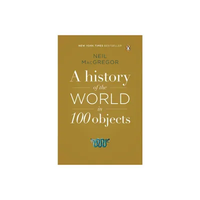 A History of the World in 100 Objects - by Neil MacGregor (Paperback)