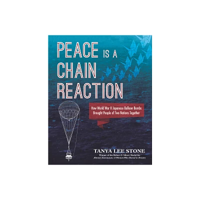 Peace Is a Chain Reaction: How World War II Japanese Balloon Bombs Brought People of Two Nations Together - by Tanya Lee Stone (Hardcover)