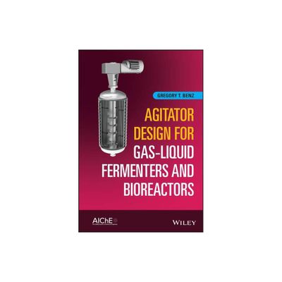 Agitator Design for Gas-Liquid Fermenters and Bioreactors - by Gregory T Benz (Hardcover)