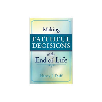 Making Faithful Decisions at the End of Life - by Nancy J Duff (Paperback)