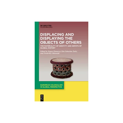 Displacing and Displaying the Objects of Others - (European Colonialism in Global Perspective) (Hardcover)