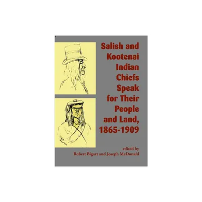 Salish and Kootenai Indian Chiefs Speak for Their People and Land, 1865-1909 - by Robert Bigart & Joseph McDonald (Paperback)