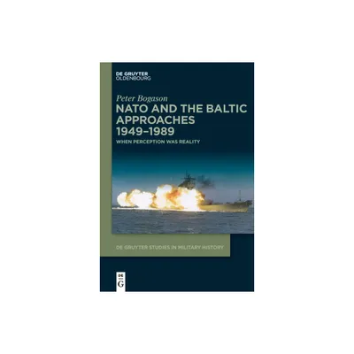 NATO and the Baltic Approaches 1949-1989 - (De Gruyter Studies in Military History) by Peter Bogason (Hardcover)