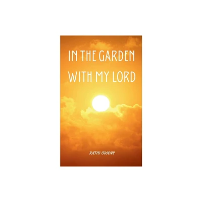 In the Garden with My Lord - by Kathi Owens (Paperback)