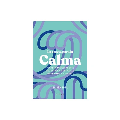 La Receta Para La Calma: 7 Das Para Deshacerte del Estrs Y Cultivar La Serenidad Y La Alegra / The Seven-Day Stress Prescription - (Paperback)