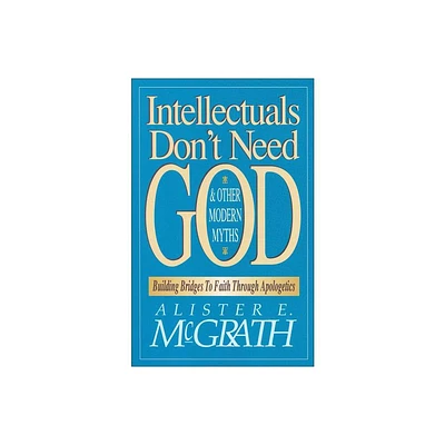 Intellectuals Dont Need God and Other Modern Myths - by Alister E McGrath (Paperback)