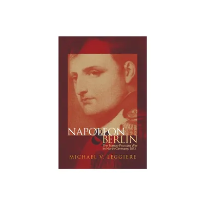 Napoleon and Berlin - (Campaigns and Commanders) by Michael V Leggiere (Hardcover)