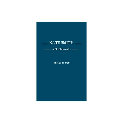 Kate Smith - (Bio-Bibliographies in the Performing Arts) Annotated by Michael R Pitts (Hardcover)