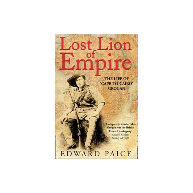 Lost Lion of Empire - (Life of Ewart Grogan Dso (1876-1976)) by Edward Paice (Paperback)