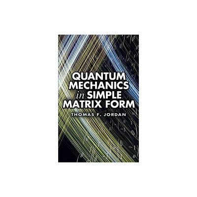 Quantum Mechanics in Simple Matrix Form - (Dover Books on Physics) by Thomas F Jordan (Paperback)