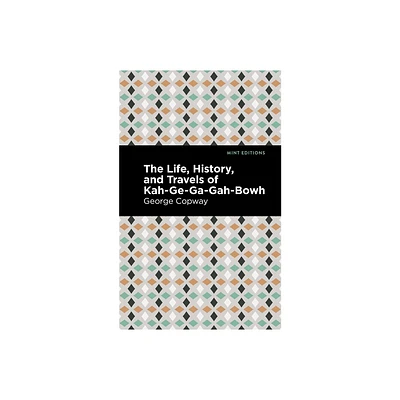 The Life, History and Travels of Kah-Ge-Ga-Gah-Bowh - (Mint Editions (Native Stories, Indigenous Voices)) by George Copway (Paperback)