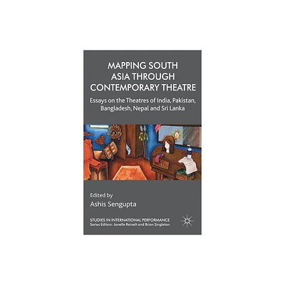 Mapping South Asia Through Contemporary Theatre - (Studies in International Performance) by A Sengupta (Hardcover)