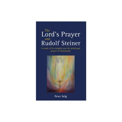 The Lords Prayer and Rudolf Steiner - by Peter Selg (Paperback)