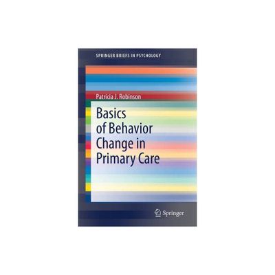 Basics of Behavior Change in Primary Care - (Springerbriefs in Psychology) by Patricia J Robinson (Paperback)