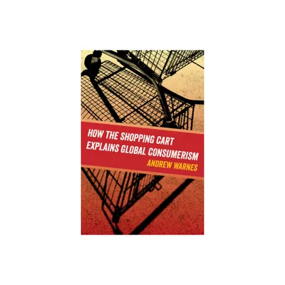 How the Shopping Cart Explains Global Consumerism - by Andrew Warnes (Paperback)