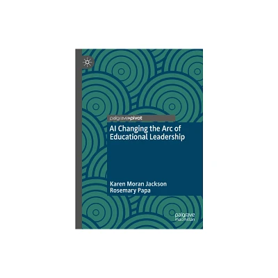 AI Changing the Arc of Educational Leadership - by Karen Moran Jackson & Rosemary Papa (Hardcover)