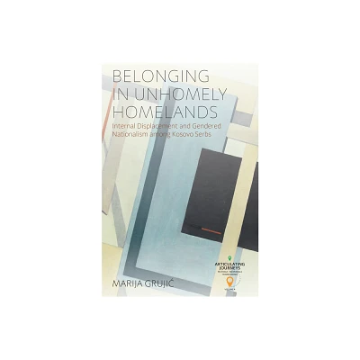 Belonging in Unhomely Homelands - (Articulating Journeys: Festivals, Memorials, and Homecomings) by Marija Grujic (Hardcover)