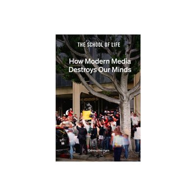 How Modern Media Destroys Our Minds - by The School of Life (Hardcover)