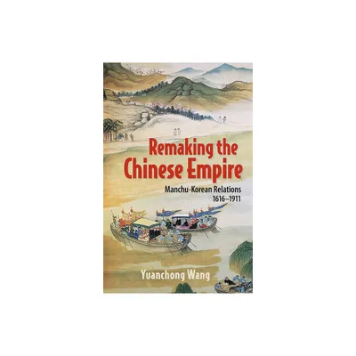 Remaking the Chinese Empire - by Yuanchong Wang (Paperback)