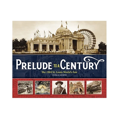 Prelude to a Century: The 1904 St. Louis Worlds Fair - by Patrick Murphy (Hardcover)