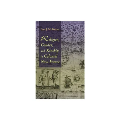 Religion, Gender, and Kinship in Colonial New France - by Lisa J M Poirier (Paperback)