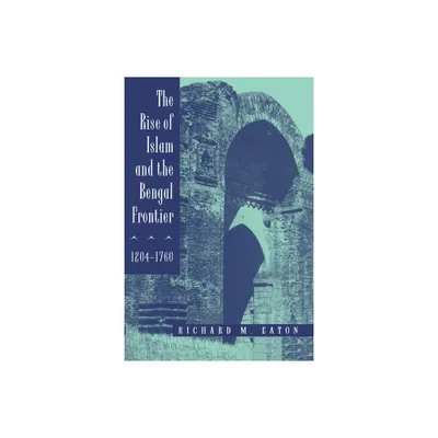 The Rise of Islam and the Bengal Frontier, 1204-1760 - (Comparative Studies on Muslim Societies) by Richard M Eaton (Paperback)