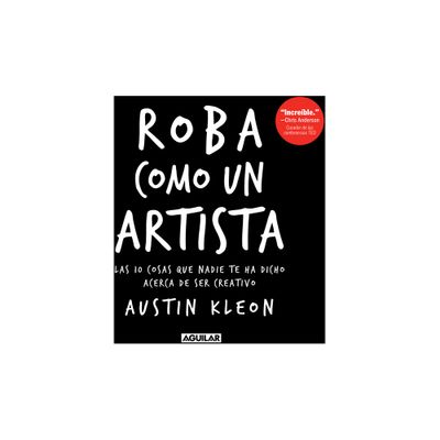 Roba Como Un Artista: Las 10 Cosas Que Nadie Te Ha Dicho Acerca de Ser Creativo / Steal Like an Artist: 10 Things Nobody Told You about Being