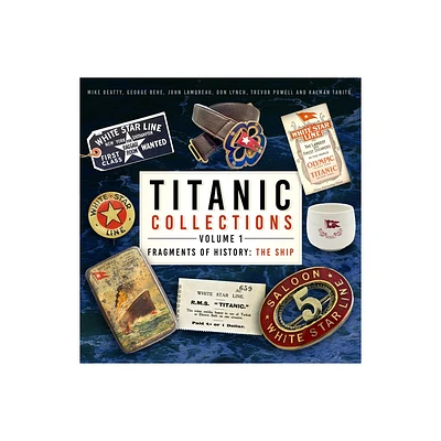 Titanic Collections Volume 1: Fragments of History - by Mike Beatty & George Behe & John Lamoreau & Don Lynch & Trevor Powell & Kalman Tanito