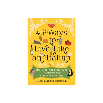 45 Ways to Live Like an Italian - by Raeleen DAgostino Mautner (Hardcover)