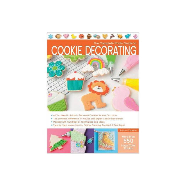 The Complete Photo Guide to Cookie Decorating - by Autumn Carpenter (Paperback)