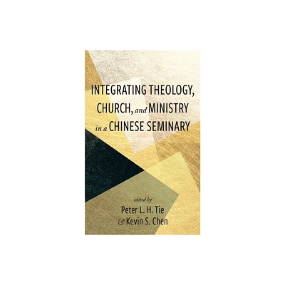 Integrating Theology, Church, and Ministry in a Chinese Seminary - by Peter L H Tie & Kevin S Chen (Paperback)