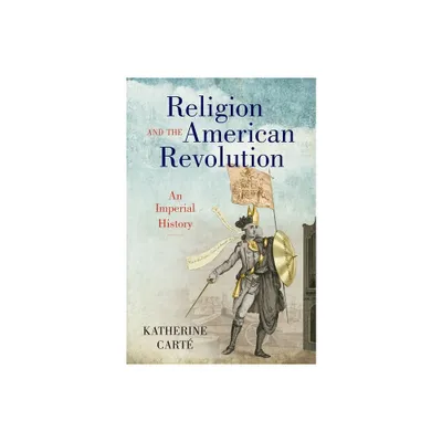 Religion and the American Revolution - (Published by the Omohundro Institute of Early American Histo) by Katherine Cart (Hardcover)