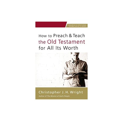 How to Preach and Teach the Old Testament for All Its Worth - by Christopher J H Wright (Paperback)