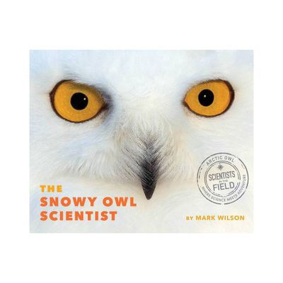 The Snowy Owl Scientist - (Scientists in the Field (Paperback)) by Mark Wilson (Hardcover)