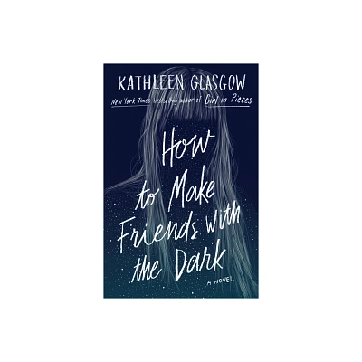 How to Make Friends With the Dark - by Kathleen Glasgow (Hardcover)