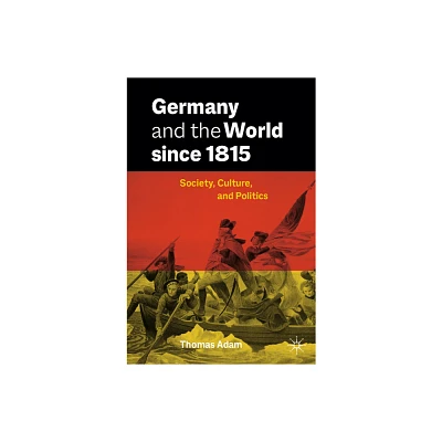 Germany and the World Since 1815 - by Thomas Adam (Paperback)