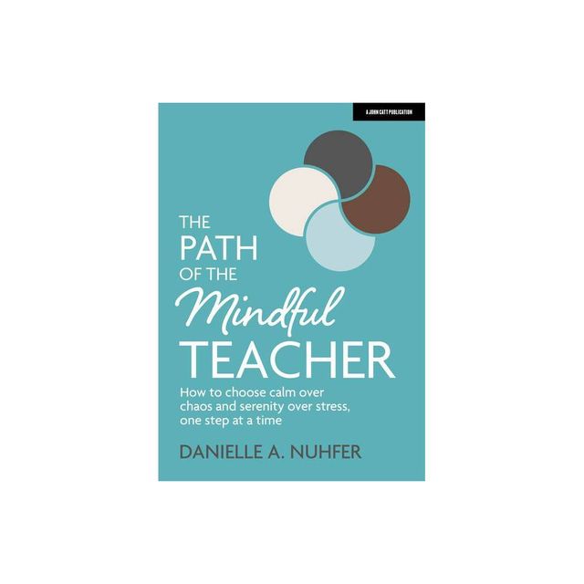 The Path of the Mindful Teacher: How to Choose Calm Over Chaos and Serenity Over Stress, One Step at a Time - by Danielle Nuhfer (Paperback)