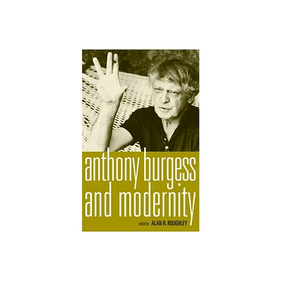 Anthony Burgess and Modernity - by Alan Roughley (Hardcover)